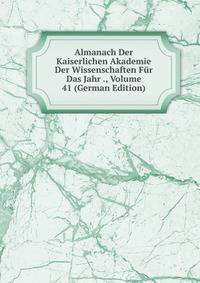 Almanach Der Kaiserlichen Akademie Der Wissenschaften Fur Das Jahr ., Volume 41 (German Edition)