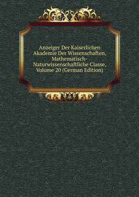 Anzeiger Der Kaiserlichen Akademie Der Wissenschaften, Mathematisch-Naturwissenschaftliche Classe, Volume 20 (German Edition)