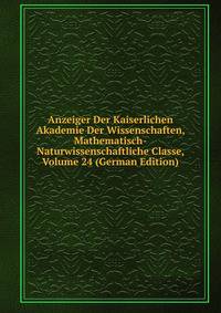 Anzeiger Der Kaiserlichen Akademie Der Wissenschaften, Mathematisch-Naturwissenschaftliche Classe, Volume 24 (German Edition)