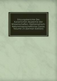 Sitzungsberichte Der Kaiserlichen Akademie Der Wissenschaften. Mathematisch-Naturwissenschaftliche Classe, Volume 25 (German Edition)