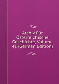 Archiv Fur Osterreichische Geschichte, Volume 41 (German Edition)