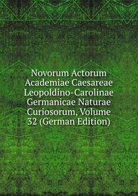 Novorum Actorum Academiae Caesareae Leopoldino-Carolinae Germanicae Naturae Curiosorum, Volume 32 (German Edition)