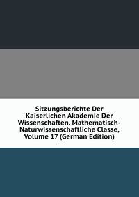 Sitzungsberichte Der Kaiserlichen Akademie Der Wissenschaften. Mathematisch-Naturwissenschaftliche Classe, Volume 17 (German Edition)