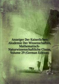 Anzeiger Der Kaiserlichen Akademie Der Wissenschaften, Mathematisch-Naturwissenschaftliche Classe, Volume 29 (German Edition)