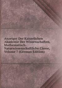 Anzeiger Der Kaiserlichen Akademie Der Wissenschaften, Mathematisch-Naturwissenschaftliche Classe, Volume 7 (German Edition)