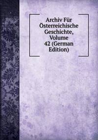 Archiv Fur Osterreichische Geschichte, Volume 42 (German Edition)