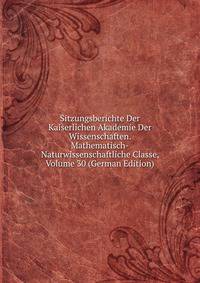 Sitzungsberichte Der Kaiserlichen Akademie Der Wissenschaften. Mathematisch-Naturwissenschaftliche Classe, Volume 30 (German Edition)