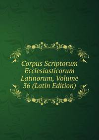 Corpus Scriptorum Ecclesiasticorum Latinorum, Volume 36 (Latin Edition)