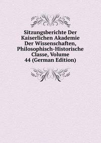 Sitzungsberichte Der Kaiserlichen Akademie Der Wissenschaften, Philosophisch-Historische Classe, Volume 44 (German Edition)