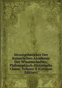 Sitzungsberichte Der Kaiserlichen Akademie Der Wissenschaften, Philosophisch-Historische Classe, Volume 8 (German Edition)