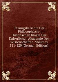 Sitzungsberichte Der Philosophisch-Historischen Klasse Der Kaiserlichen Akademie Der Wissenschaften, Volumes 111-120 (German Edition)