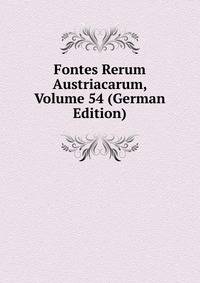Fontes Rerum Austriacarum, Volume 54 (German Edition)