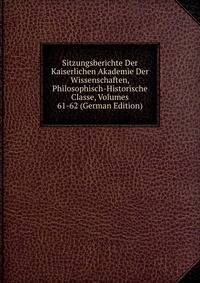 Sitzungsberichte Der Kaiserlichen Akademie Der Wissenschaften, Philosophisch-Historische Classe, Volumes 61-62 (German Edition)