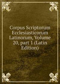 Corpus Scriptorum Ecclesiasticorum Latinorum, Volume 20, part 1 (Latin Edition)