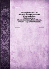 Sitzungsberichte Der Kaiserlichen Akademie Der Wissenschaften. Mathematisch-Naturwissenschaftliche Classe, Volume 18 (German Edition)