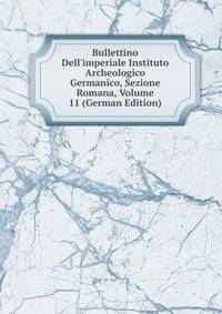 Bullettino Dell'imperiale Instituto Archeologico Germanico, Sezione Romana, Volume 11 (German Edition)