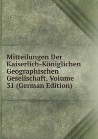 Mitteilungen Der Kaiserlich-Koniglichen Geographischen Gesellschaft, Volume 31 (German Edition)