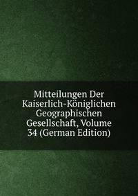 Mitteilungen Der Kaiserlich-Koniglichen Geographischen Gesellschaft, Volume 34 (German Edition)