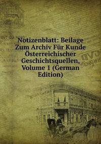 Notizenblatt: Beilage Zum Archiv Fur Kunde Osterreichischer Geschichtsquellen, Volume 1 (German Edition)