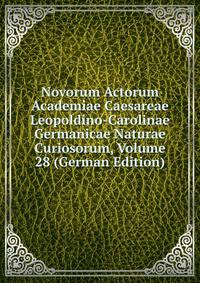 Novorum Actorum Academiae Caesareae Leopoldino-Carolinae Germanicae Naturae Curiosorum, Volume 28 (German Edition)