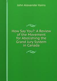 How Say You?: A Review of the Movement for Abolishing the Grand Jury System in Canada