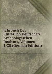 Jahrbuch Des Kaiserlich Deutschen Archaologischen Instituts, Volumes 1-20 (German Edition)