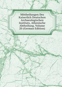 Mittheilungen Des Kaiserlich Deutschen Archaeologischen Instituts, Athenische Abtheilung, Volume 20 (German Edition)
