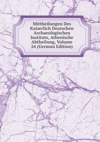 Mittheilungen Des Kaiserlich Deutschen Archaeologischen Instituts, Athenische Abtheilung, Volume 24 (German Edition)