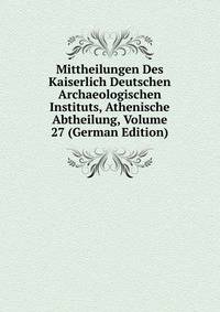 Mittheilungen Des Kaiserlich Deutschen Archaeologischen Instituts, Athenische Abtheilung, Volume 27 (German Edition)