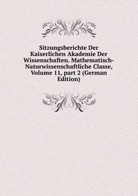 Sitzungsberichte Der Kaiserlichen Akademie Der Wissenschaften. Mathematisch-Naturwissenschaftliche Classe, Volume 11, part 2 (German Edition)