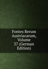 Fontes Rerum Austriacarum, Volume 37 (German Edition)