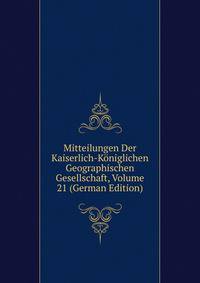 Mitteilungen Der Kaiserlich-Koniglichen Geographischen Gesellschaft, Volume 21 (German Edition)