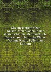 Sitzungsberichte Der Kaiserlichen Akademie Der Wissenschaften. Mathematisch-Naturwissenschaftliche Classe, Volume 9, part 1 (German Edition)
