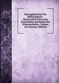 Sitzungsberichte Der Philosophisch-Historischen Klasse Der Kaiserlichen Akademie Der Wissenschaften, Volume 126 (German Edition)
