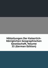 Mitteilungen Der Kaiserlich-Koniglichen Geographischen Gesellschaft, Volume 35 (German Edition)