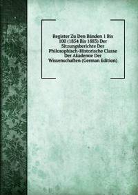 Register Zu Den Banden 1 Bis 100 (1854 Bis 1883) Der Sitzungsberichte Der Philosophisch-Historische Classe Der Akademie Der Wissenschaften (German Edition)