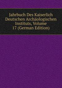 Jahrbuch Des Kaiserlich Deutschen Archaologischen Instituts, Volume 17 (German Edition)