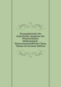 Sitzungsberichte Der Kaiserlichen Akademie Der Wissenschaften. Mathematisch-Naturwissenschaftliche Classe, Volume 68 (German Edition)