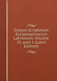 Corpus Scriptorum Ecclesiasticorum Latinorum, Volume 25, part 1 (Latin Edition)