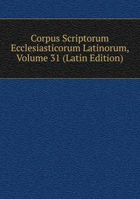 Corpus Scriptorum Ecclesiasticorum Latinorum, Volume 31 (Latin Edition)