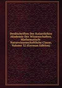 Denkschriften Der Kaiserlichen Akademie Der Wissenschaften, Mathematisch-Naturwissenschaftliche Classe, Volume 32 (German Edition)