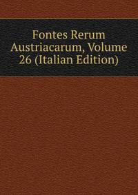 Fontes Rerum Austriacarum, Volume 26 (Italian Edition)