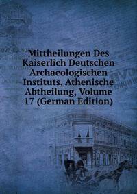Mittheilungen Des Kaiserlich Deutschen Archaeologischen Instituts, Athenische Abtheilung, Volume 17 (German Edition)