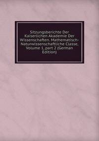 Sitzungsberichte Der Kaiserlichen Akademie Der Wissenschaften. Mathematisch-Naturwissenschaftliche Classe, Volume 1, part 2 (German Edition)