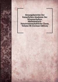 Sitzungsberichte Der Kaiserlichen Akademie Der Wissenschaften. Mathematisch-Naturwissenschaftliche Classe, Volume 88 (German Edition)