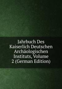 Jahrbuch Des Kaiserlich Deutschen Archaologischen Instituts, Volume 2 (German Edition)