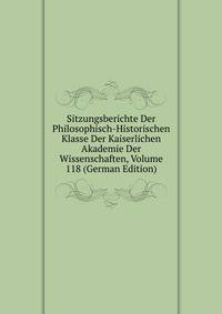 Sitzungsberichte Der Philosophisch-Historischen Klasse Der Kaiserlichen Akademie Der Wissenschaften, Volume 118 (German Edition)