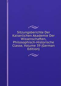 Sitzungsberichte Der Kaiserlichen Akademie Der Wissenschaften, Philosophisch-Historische Classe, Volume 39 (German Edition)