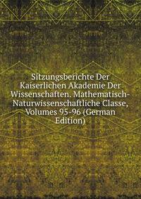 Sitzungsberichte Der Kaiserlichen Akademie Der Wissenschaften. Mathematisch-Naturwissenschaftliche Classe, Volumes 95-96 (German Edition)