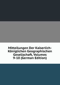 Mitteilungen Der Kaiserlich-Koniglichen Geographischen Gesellschaft, Volumes 9-10 (German Edition)